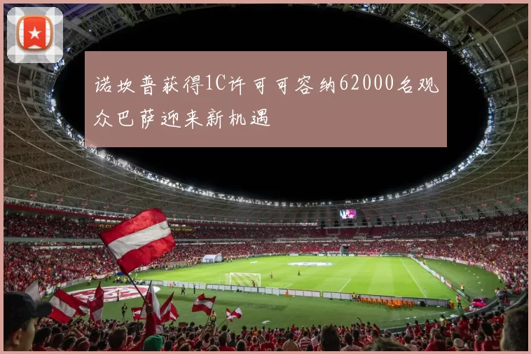 诺坎普获得1C许可可容纳62000名观众巴萨迎来新机遇
