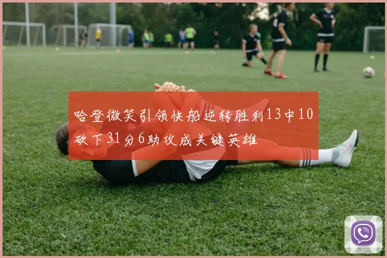 哈登微笑引领快船逆转胜利13中10砍下31分6助攻成关键英雄