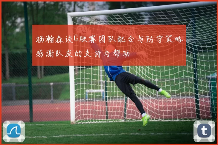 杨瀚森谈G联赛团队配合与防守策略感谢队友的支持与帮助