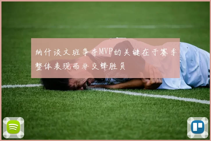 纳什谈文班争夺MVP的关键在于赛季整体表现而非交锋胜负