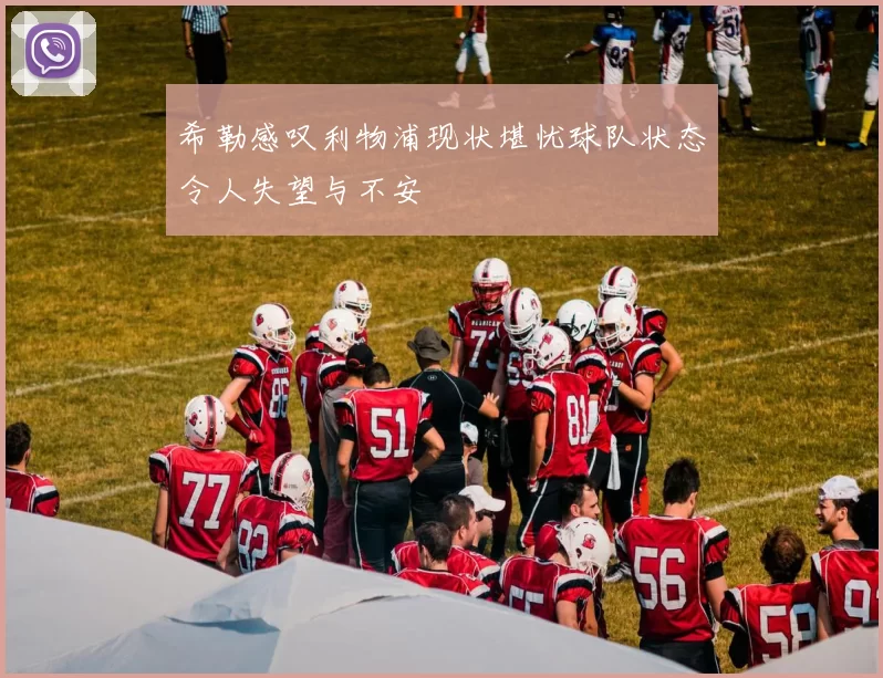 希勒感叹利物浦现状堪忧球队状态令人失望与不安