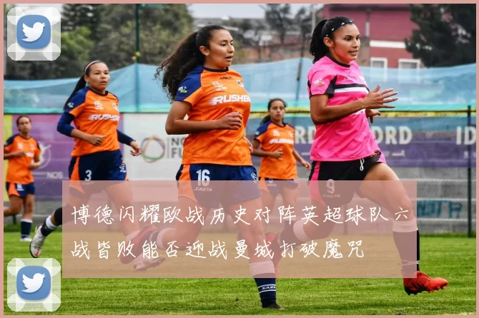 博德闪耀欧战历史对阵英超球队六战皆败能否迎战曼城打破魔咒