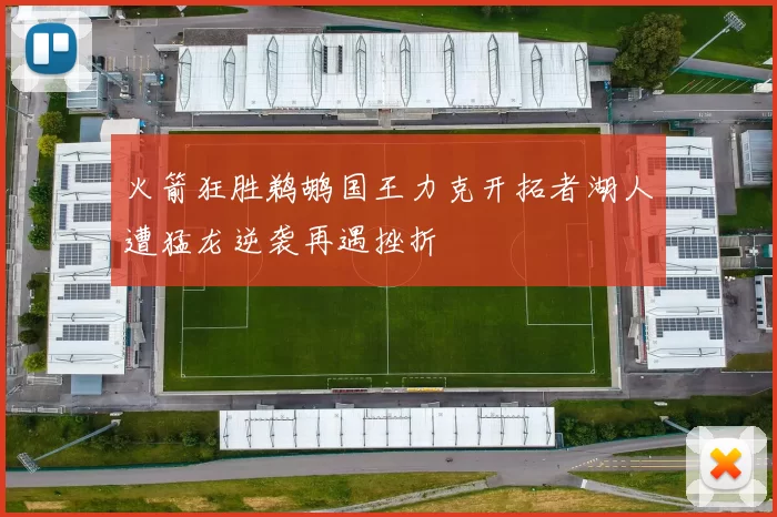 火箭狂胜鹈鹕国王力克开拓者湖人遭猛龙逆袭再遇挫折